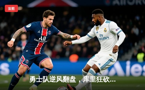 勇士队逆风翻盘，库里狂砍45分助队挺进西部决赛