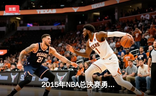 2015年NBA总决赛勇骑对决：库里关键三分助勇士4-2夺冠