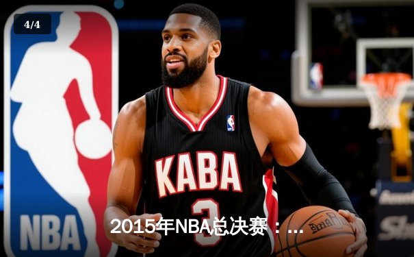 2015年NBA总决赛：金州勇士逆境夺冠，库里闪耀创历史 - 4