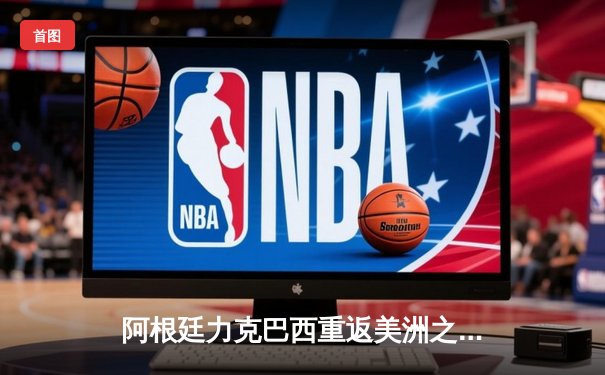 阿根廷力克巴西重返美洲之巅，梅西破门锁定胜局