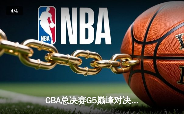 CBA总决赛G5巅峰对决 辽宁本钢加时险胜广东东莞大益豪取三连冠 - 4