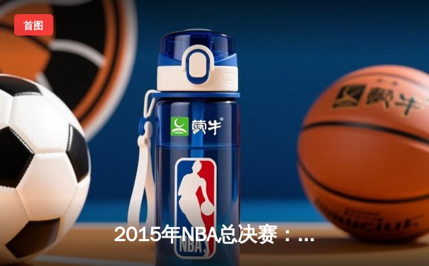 2015年NBA总决赛：金州勇士队逆转夺冠，库里荣膺FMVP