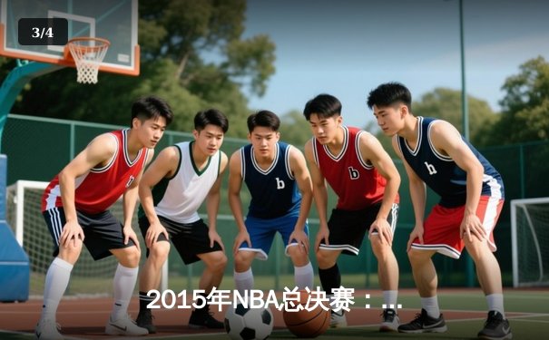 2015年NBA总决赛：金州勇士队逆转夺冠，库里荣膺FMVP - 3