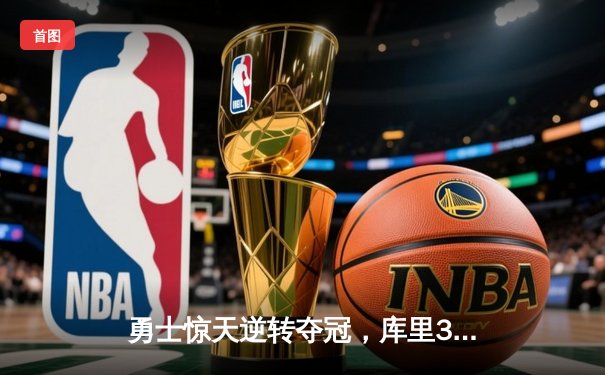勇士惊天逆转夺冠，库里37分加冕FMVP创历史
