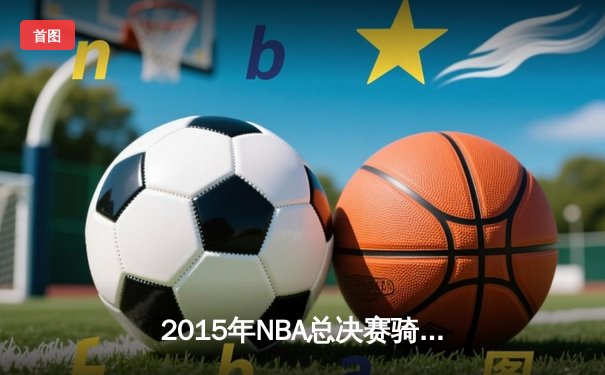 2015年NBA总决赛骑士vs勇士G6史诗逆转：詹姆斯41分创历史，勇士主场梦碎