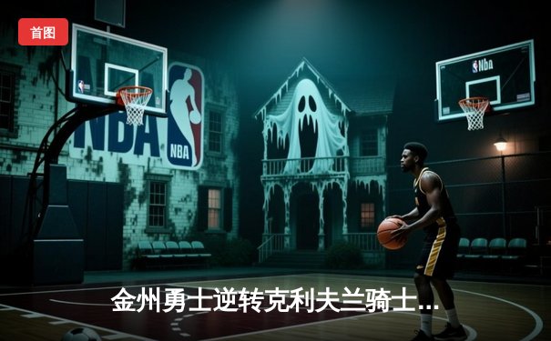 金州勇士逆转克利夫兰骑士，库里三分雨锁定2015年NBA总冠军