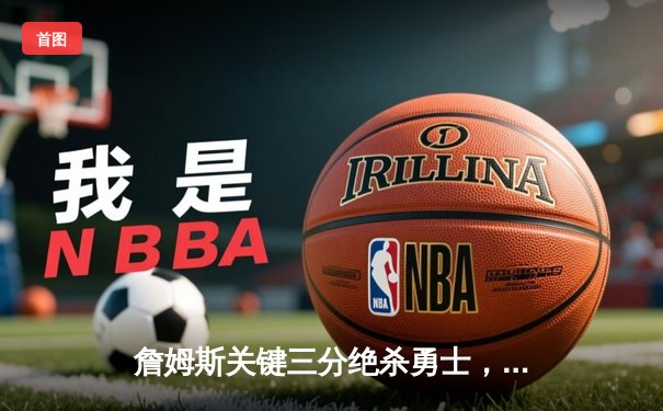 詹姆斯关键三分绝杀勇士，湖人季后赛抢下天王山