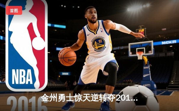 金州勇士惊天逆转夺2015年NBA总冠军，库里荣膺FMVP