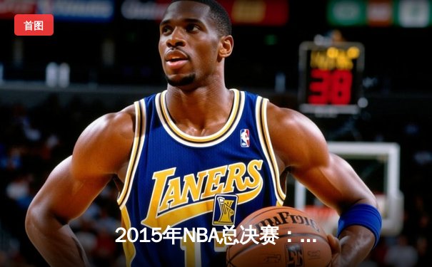 2015年NBA总决赛：金州勇士4-2逆转克利夫兰骑士，库里首夺FMVP