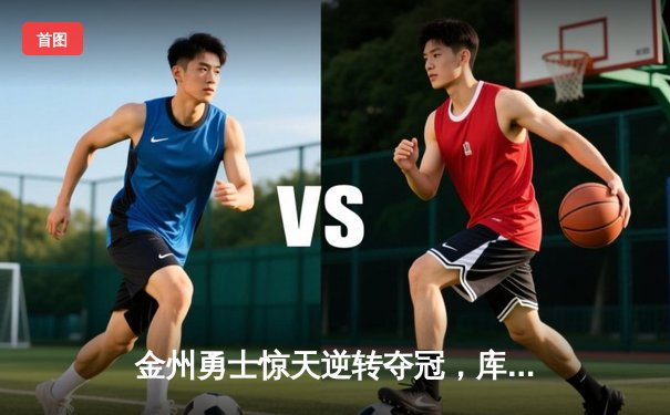 金州勇士惊天逆转夺冠，库里斩获FMVP创历史