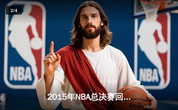 2015年NBA总决赛回顾：金州勇士的崛起与克利夫兰的悲情 - 2