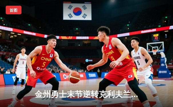 金州勇士末节逆转克利夫兰骑士，库里狂砍43分夺赛点