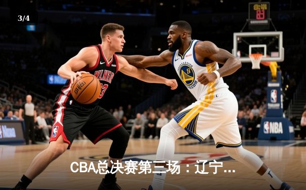 CBA总决赛第三场：辽宁本钢加时险胜广东宏远，系列赛2-1领先 - 3
