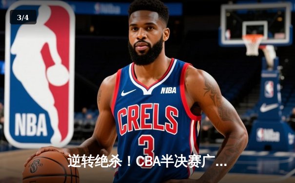 逆转绝杀！CBA半决赛广东宏远加时险胜辽宁本钢 - 3