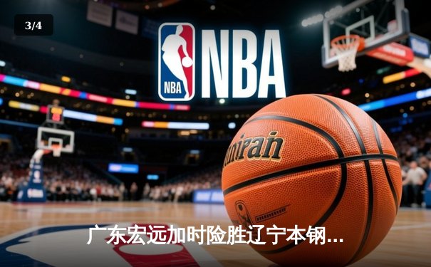 广东宏远加时险胜辽宁本钢 CBA总决赛上演史诗级对决 - 3