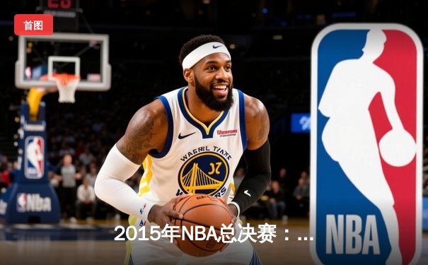 2015年NBA总决赛：金州勇士4-2逆转骑士夺冠，伊戈达拉荣膺FMVP