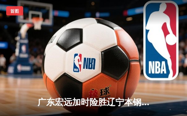 广东宏远加时险胜辽宁本钢 CBA总决赛上演史诗级对决