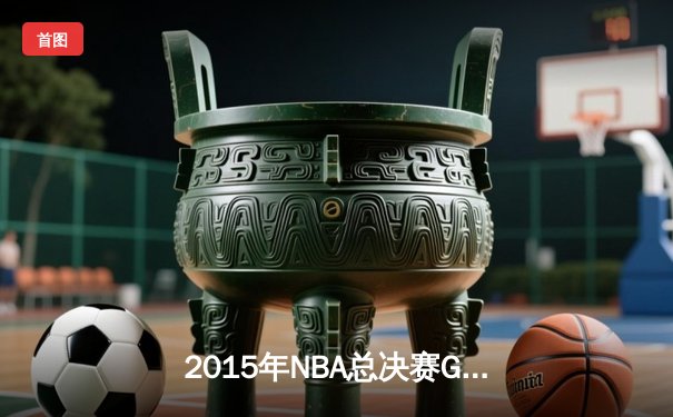 2015年NBA总决赛G5：詹姆斯40+三双难救主 勇士客场擒骑士夺赛点