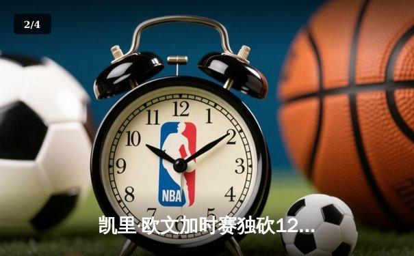 凯里·欧文加时赛独砍12分 篮网客场险胜雄鹿 系列赛2-1领先 - 2