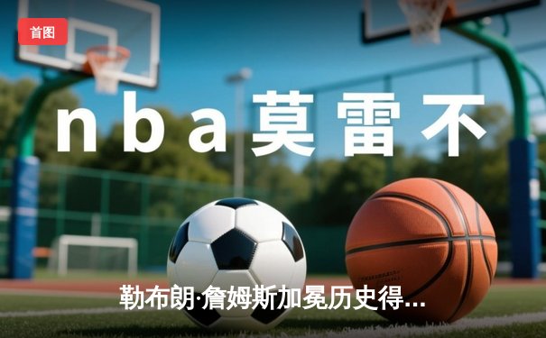 勒布朗·詹姆斯加冕历史得分王，湖人主场加时险胜雷霆创收视纪录