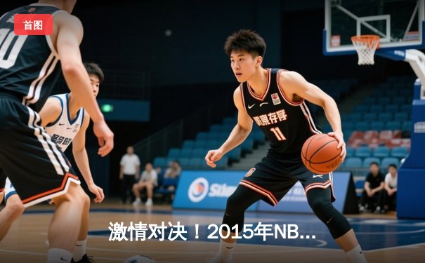 激情对决！2015年NBA总决赛G5：勇士客场逆转骑士夺赛点