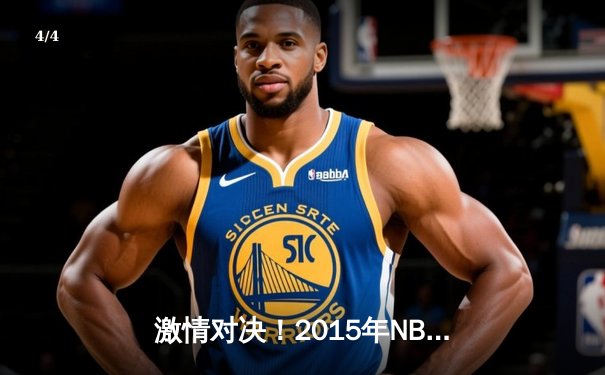 激情对决！2015年NBA总决赛G5：勇士客场逆转骑士夺赛点 - 4