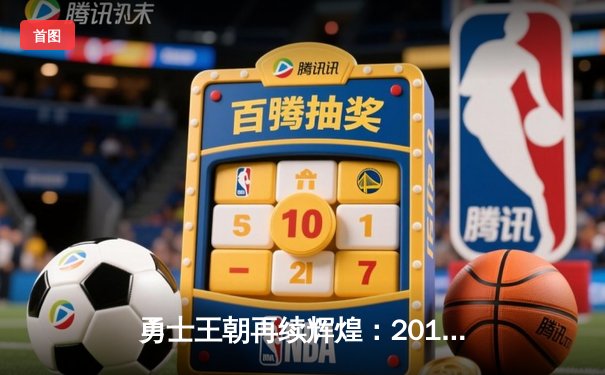 勇士王朝再续辉煌：2015年NBA总决赛勇士4-2击败骑士夺冠纪实