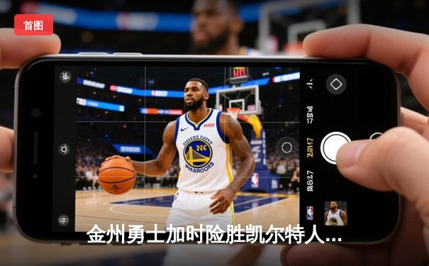 金州勇士加时险胜凯尔特人 库里关键三分锁定胜局