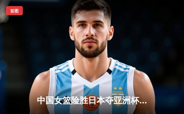 中国女篮险胜日本夺亚洲杯冠军 韩旭23分统治内线