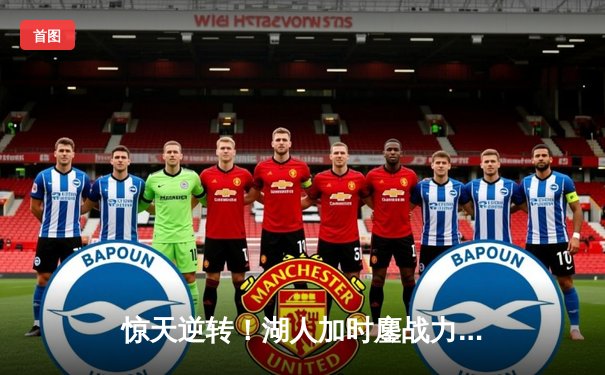 惊天逆转！湖人加时鏖战力克凯尔特人 詹姆斯40分创赛季新高