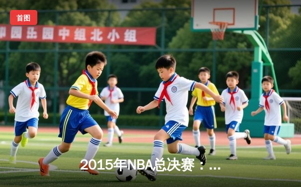 2015年NBA总决赛：金州勇士4-2逆转克利夫兰骑士，库里首夺FMVP